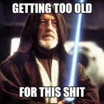 Star Wars Force | GETTING TOO OLD FOR THIS SHIT | image tagged in star wars force | made w/ Imgflip meme maker