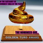 Dumbest idea | IN THE CATEGORY OF DUMBEST IDEA OF THE YEAR; THE NOMINEES ARE... | image tagged in golden turd award | made w/ Imgflip meme maker