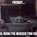 Excited Baby Yoda | FRIDAY... OH, HOW I'VE MISSED YOU SO!! | image tagged in excited baby yoda | made w/ Imgflip meme maker