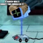 Computer wife Karen | IF KAREN WAS A ROBOT, THIS WOULD BE IT: | image tagged in computer wife karen | made w/ Imgflip meme maker