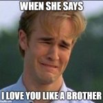 friendzoned | WHEN SHE SAYS; I LOVE YOU LIKE A BROTHER | image tagged in sad man | made w/ Imgflip meme maker