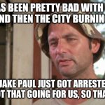 Something Nice finally Has Happened In 2020 | 2020 HAS BEEN PRETTY BAD WITH CORONA VIRUS AND THEN THE CITY BURNING RIOTS; BUT JAKE PAUL JUST GOT ARRESTED SO WE'VE GOT THAT GOING FOR US, SO THAT'S NICE. | image tagged in at least i've got that going for me,2020,jake paul,arrested,riots | made w/ Imgflip meme maker