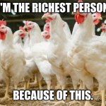 Chicken Army | I'M THE RICHEST PERSON; BECAUSE OF THIS. | image tagged in chicken army | made w/ Imgflip meme maker