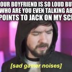 My first meme | MY MOM: YOUR BOYFRIEND IS SO LOUD BUT HES CUTE
ME: WHO ARE YOU EVEN TALKING ABOUT; HER: POINTS TO JACK ON MY SCREEN | image tagged in sad jacksepticeye | made w/ Imgflip meme maker