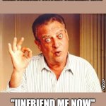 Rodney Dangerfield ok | WHEN SOMEONE POSTS ANY STATEMENT WITH; rabor; "UNFRIEND ME NOW" | image tagged in rodney dangerfield ok | made w/ Imgflip meme maker