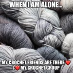 Yarn | WHEN I AM ALONE... MY CROCHET FRIENDS ARE THERE ❤️ 
I ❤️ MY CROCHET GROUP | image tagged in yarn | made w/ Imgflip meme maker