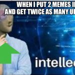 Intellec | WHEN I PUT 2 MEMES IN 1 AND GET TWICE AS MANY UPVOTES | image tagged in intellecc,upvotes,funny,memes,meme man | made w/ Imgflip meme maker