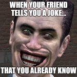 yup | WHEN YOUR FRIEND TELLS YOU A JOKE... THAT YOU ALREADY KNOW | image tagged in g-man from half-life | made w/ Imgflip meme maker