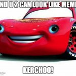 kerchoo | AND U 2 CAN LOOK LIKE MEME! KERCHOO! | image tagged in kerchoo,lightning,lightning mcqueen,lightning mcmeme | made w/ Imgflip meme maker