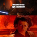 high ground | I have the moral high ground derrr; derrrrr | image tagged in high ground | made w/ Imgflip meme maker