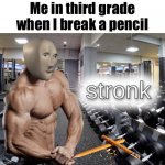 Very stronk | Me in third grade when I break a pencil | image tagged in meme man stronk | made w/ Imgflip meme maker