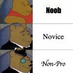 fancy winnie the pooh | Noob; Novice; Non-Pro | image tagged in fancy winnie the pooh | made w/ Imgflip meme maker