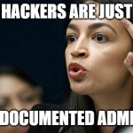 Hackers are undocumented admins | HACKERS ARE JUST; "UNDOCUMENTED ADMINS" | image tagged in aoc quotes | made w/ Imgflip meme maker
