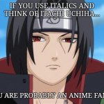 Itachi and Italics | IF YOU USE ITALICS AND THINK OF ITACHI UCHIHA... YOU ARE PROBABLY AN ANIME FAN😎 | image tagged in anime | made w/ Imgflip meme maker