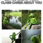 rip | WHEN YOUR NICE BUT NO ONE AT YOUR CLASS CARES ABOUT YOU | image tagged in kermit sad montage compilation,memes | made w/ Imgflip meme maker