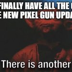 There is Another | ME: I FINALLY HAVE ALL THE GUNS!
THE NEW PIXEL GUN UPDATE: | image tagged in there is another | made w/ Imgflip meme maker