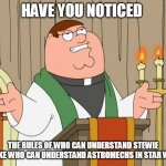 Family Guy | HAVE YOU NOTICED; THE RULES OF WHO CAN UNDERSTAND STEWIE ARE LIKE WHO CAN UNDERSTAND ASTROMECHS IN STAR WARS? | image tagged in family guy | made w/ Imgflip meme maker