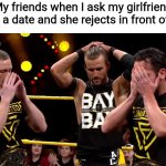Undisputed era disappointed | My friends when I ask my girlfriend out on a date and she rejects in front of them | image tagged in undisputed era disappointed,memes,girlfriend,friends,rejected | made w/ Imgflip meme maker
