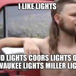 Redneck With A Truck | I LIKE LIGHTS; BUD LIGHTS COORS LIGHTS OLD MILWAUKEE LIGHTS MILLER LIGHTS | image tagged in redneck with a truck | made w/ Imgflip meme maker