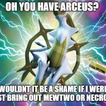Aww i guess your done for buddy | OH YOU HAVE ARCEUS? WOULDNT IT BE A SHAME IF I WERE TO JUST BRING OUT MEWTWO OR NECROZMA? | image tagged in arceus,funny memes | made w/ Imgflip meme maker