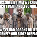 Jersey Zombies vs corona | IT'S ZOMBIE TIME! WE KNOW JERSEY CAN HANDLE ZOMBIES. WE'VE HAD CORONA,KILLER HORNETS AND RIOTS ALREADY, | image tagged in zombies,lisa payne,new jersey memory page | made w/ Imgflip meme maker