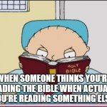 When someone think's you're reading | WHEN SOMEONE THINKS YOU'RE READING THE BIBLE WHEN ACTUALLY YOU'RE READING SOMETHING ELSE | image tagged in stewie family guy bible | made w/ Imgflip meme maker