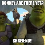 are we there yet? | DONKEY:ARE THERE YET? SHREK:NO!! | image tagged in are we there yet | made w/ Imgflip meme maker