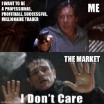 The Market doesn’t care | I WANT TO BE A PROFESSIONAL, PROFITABLE, SUCCESSFUL, MILLIONAIRE TRADER; ME; THE MARKET | image tagged in fugitive tlj,trading,market,wall street,money | made w/ Imgflip meme maker