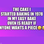 Easy bake oven | THE CAKE I STARTED BAKING IN 1978 IN MY EASY BAKE OVEN IS READY IF ANYONE WANTS A PIECE🤣😂 | image tagged in blank color | made w/ Imgflip meme maker