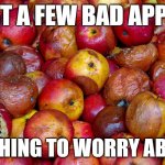 Police brutality? | JUST A FEW BAD APPLES; NOTHING TO WORRY ABOUT | image tagged in bad apples | made w/ Imgflip meme maker