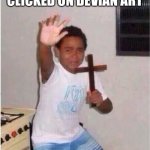 Oh no | ME WHEN I ACCIDENTALLY CLICKED ON DEVIAN ART | image tagged in oh no,scared kid,deviantart | made w/ Imgflip meme maker