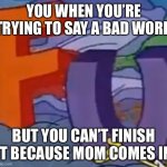 Darn it mom! | YOU WHEN YOU’RE TRYING TO SAY A BAD WORD; BUT YOU CAN’T FINISH IT BECAUSE MOM COMES IN | image tagged in incomplete fun | made w/ Imgflip meme maker