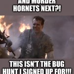 Game over, man! | AND MURDER HORNETS NEXT?! THIS ISN'T THE BUG HUNT I SIGNED UP FOR!!! | image tagged in game over man aliens,murder hornets,bill paxton,2020,bug hunt | made w/ Imgflip meme maker
