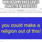 2009 blues | WHEN SOMEONE LEAVES PANIC! AT THE DISCO | image tagged in you could make a religion out of this,panic at the disco | made w/ Imgflip meme maker