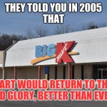 Kmart Today | THEY TOLD YOU IN 2005
THAT; KMART WOULD RETURN TO THEIR OLD GLORY, BETTER THAN EVER! | image tagged in they told you in 2005 that kmart would return to their old glory | made w/ Imgflip meme maker
