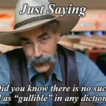 gulliable | Just Saying; Did you know there is no such word as “gullible” in any dictionary? | image tagged in gulliable | made w/ Imgflip meme maker