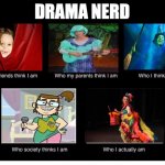 Drama kid truths | DRAMA NERD | image tagged in who i am,drama queen,wow i'm such a nerd,oh wow are you actually reading these tags | made w/ Imgflip meme maker