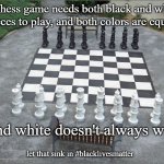 #blacklivesmatter | A chess game needs both black and white pieces to play, and both colors are equal. And white doesn't always win. let that sink in #blacklivesmatter | image tagged in chess set,black lives matter,white supremacists,not racist,racist | made w/ Imgflip meme maker