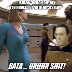 Ishara Yar | ISHARA "WHICH ONE OF YOU HOOKED UP WITH MY SISTER?"; DATA ... OHHHH SHIT! | image tagged in star trek | made w/ Imgflip meme maker