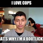 Bootlicker Jorge | I LOVE COPS; THAT'S WHY I'M A BOOTLICKER | image tagged in bootlicker jorge | made w/ Imgflip meme maker