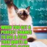 Because space is the thing that's moving? | WHEN YOU GET A
PERFECT CHANCE; TO USE A STAR 
TREK QUOTE IN
PHYSICS CLASS | image tagged in overeager student cat,memes,star trek,physics | made w/ Imgflip meme maker