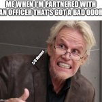 Smelly partner | ME WHEN I'M PARTNERED WITH AN OFFICER THAT'S GOT A BAD ODOR; S/O Memes | image tagged in angry gary busey | made w/ Imgflip meme maker