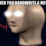 Phont | WHEN YOU HANDWRITE A MEME | image tagged in phont | made w/ Imgflip meme maker