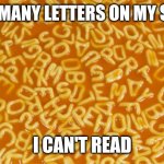 alphabet soup | TOO MANY LETTERS ON MY SOUP; I CAN'T READ | image tagged in alphabet soup | made w/ Imgflip meme maker