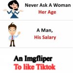 Never Ask a Woman Her Age | To like Tiktok; An Imgfliper | image tagged in never ask a woman her age | made w/ Imgflip meme maker