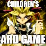 card games | CHILDREN'S; CARD GAMES | image tagged in yugioh | made w/ Imgflip meme maker