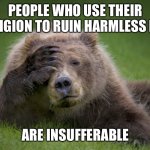 ugh | PEOPLE WHO USE THEIR RELIGION TO RUIN HARMLESS FUN; ARE INSUFFERABLE | image tagged in ugh | made w/ Imgflip meme maker