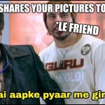 Welcome | WHEN A GIRL SHARES YOUR PICTURES TO YOUR FRIEND; *LE FRIEND | image tagged in welcome | made w/ Imgflip meme maker