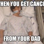 Hospitalized | WHEN YOU GET CANCER; FROM YOUR DAD | image tagged in hospitalized | made w/ Imgflip meme maker