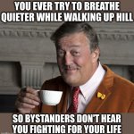 Sometimes | YOU EVER TRY TO BREATHE QUIETER WHILE WALKING UP HILL; SO BYSTANDERS DON'T HEAR YOU FIGHTING FOR YOUR LIFE | image tagged in did you know,walking up hill,you ever try,breathing,funny meme | made w/ Imgflip meme maker